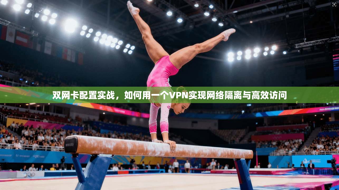 双网卡配置实战，如何用一个VPN实现网络隔离与高效访问