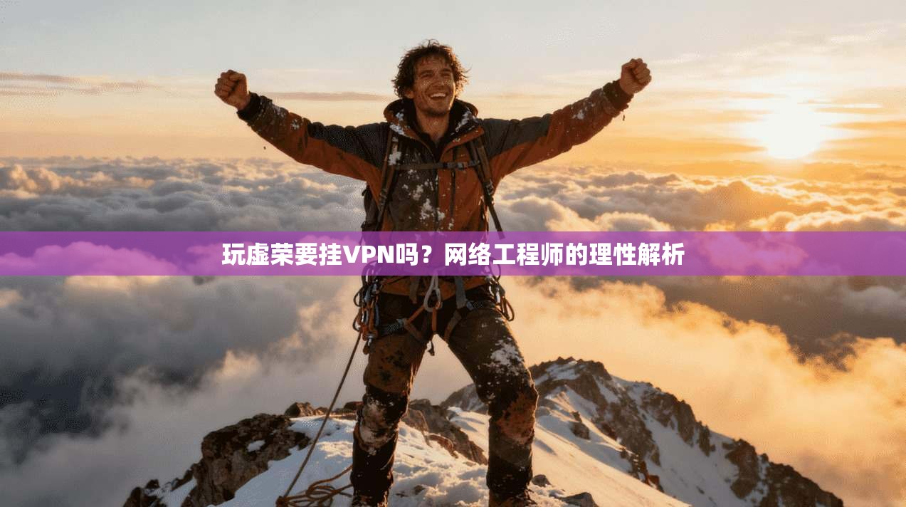 玩虚荣要挂VPN吗？网络工程师的理性解析