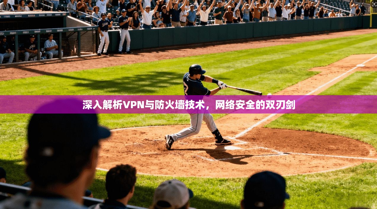 深入解析VPN与防火墙技术，网络安全的双刃剑