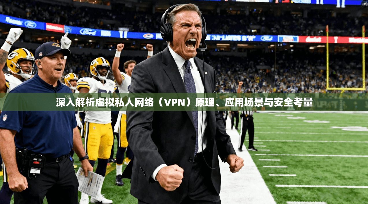 深入解析虚拟私人网络（VPN）原理、应用场景与安全考量