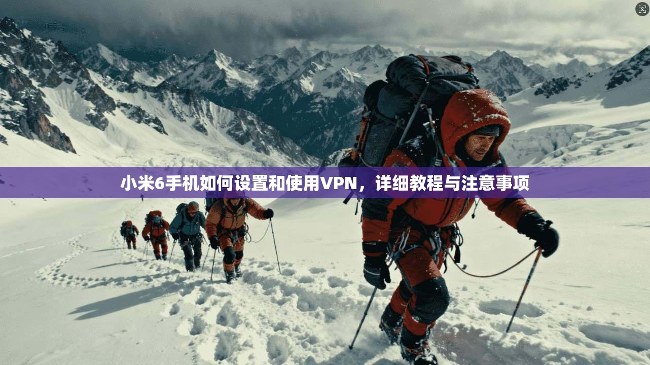 小米6手机如何设置和使用VPN，详细教程与注意事项