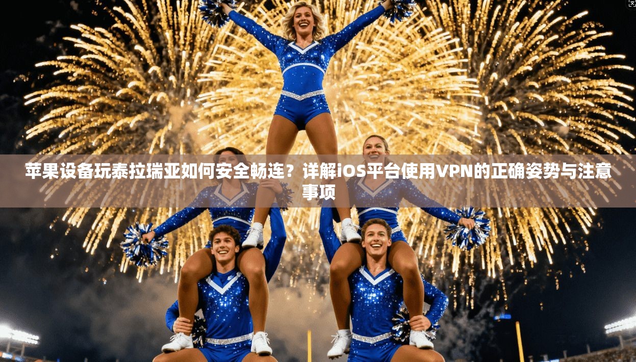 苹果设备玩泰拉瑞亚如何安全畅连？详解iOS平台使用VPN的正确姿势与注意事项