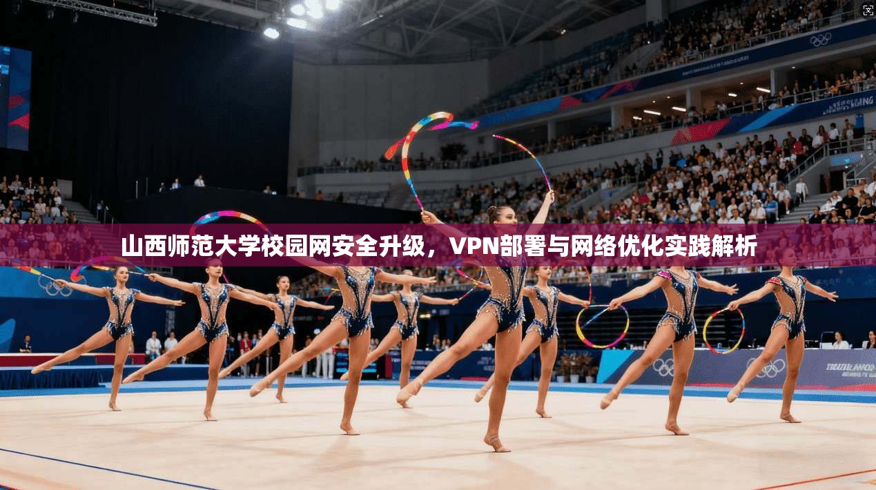 山西师范大学校园网安全升级，VPN部署与网络优化实践解析