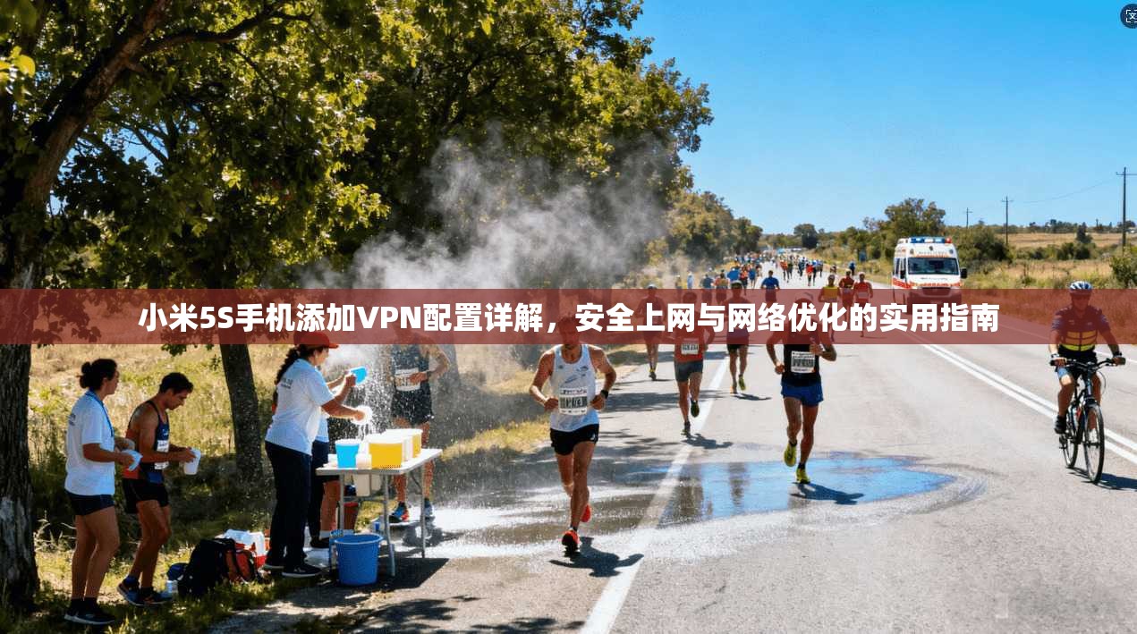 小米5S手机添加VPN配置详解，安全上网与网络优化的实用指南
