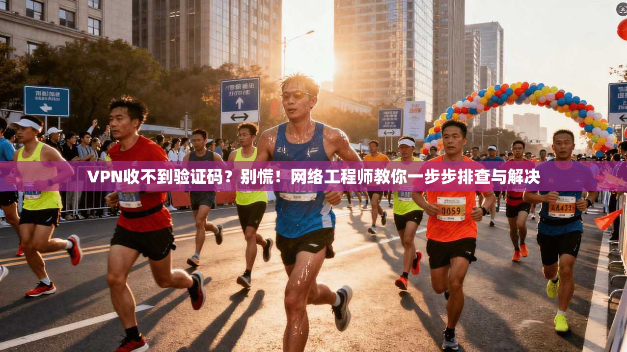VPN收不到验证码？别慌！网络工程师教你一步步排查与解决