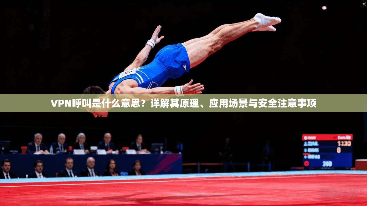 VPN呼叫是什么意思？详解其原理、应用场景与安全注意事项