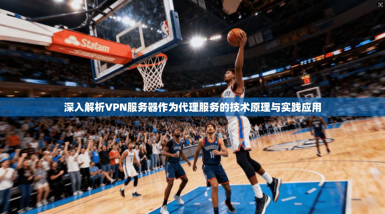 深入解析VPN服务器作为代理服务的技术原理与实践应用