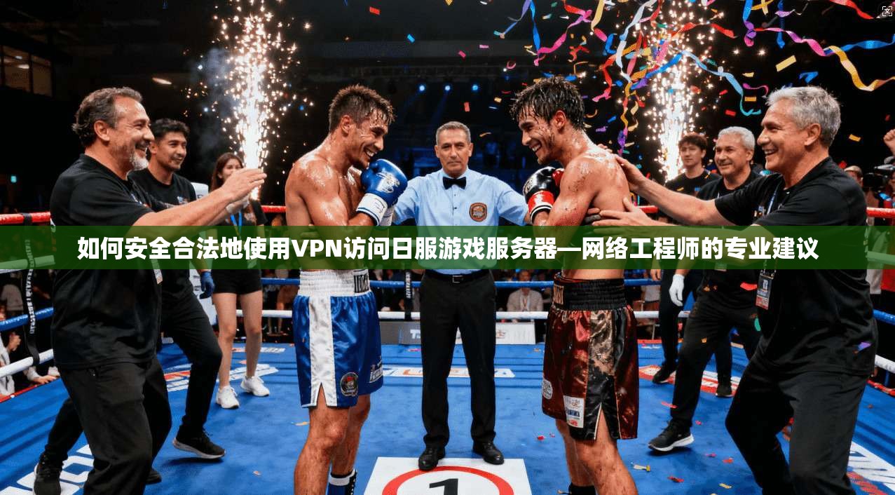 如何安全合法地使用VPN访问日服游戏服务器—网络工程师的专业建议