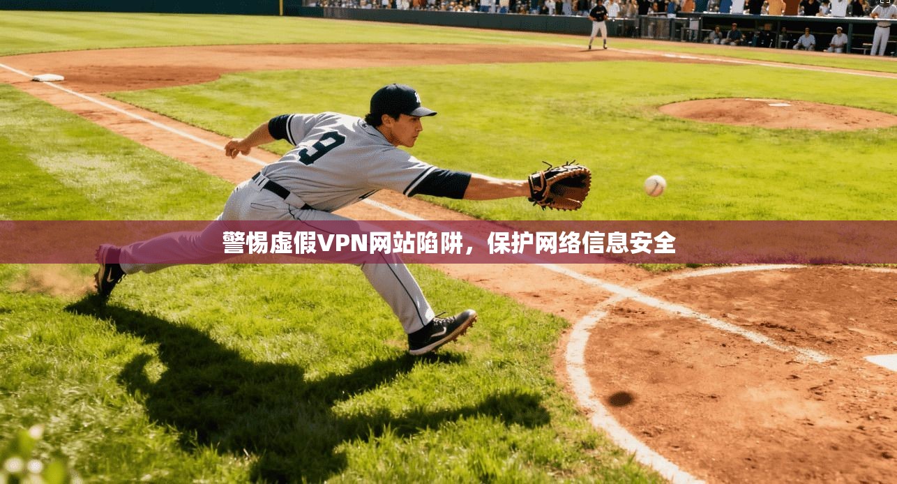 警惕虚假VPN网站陷阱，保护网络信息安全