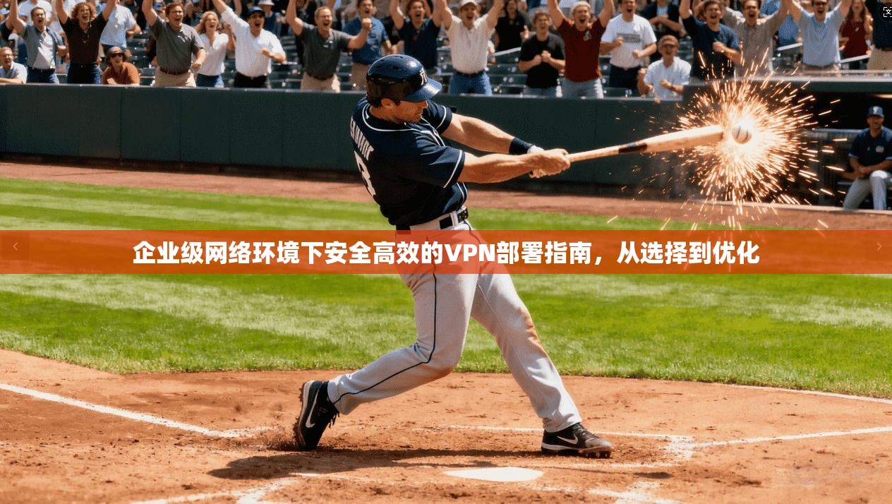 企业级网络环境下安全高效的VPN部署指南，从选择到优化