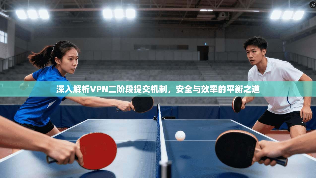 深入解析VPN二阶段提交机制，安全与效率的平衡之道