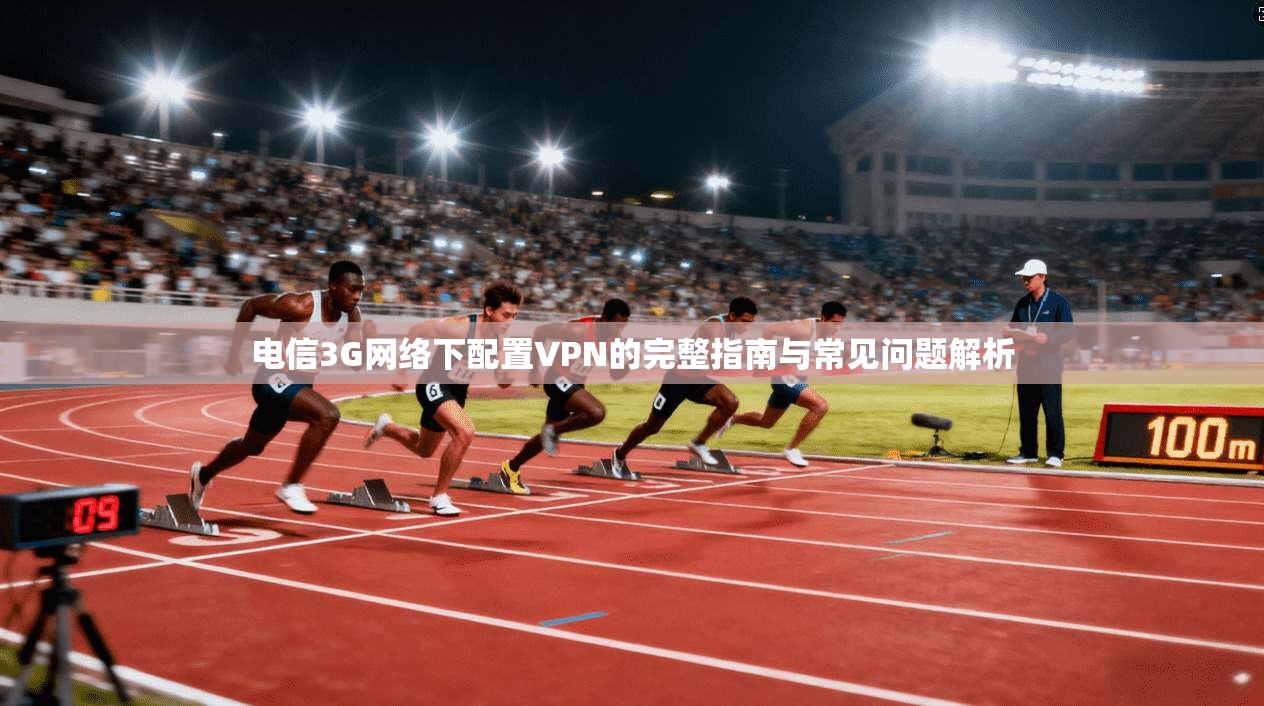 电信3G网络下配置VPN的完整指南与常见问题解析