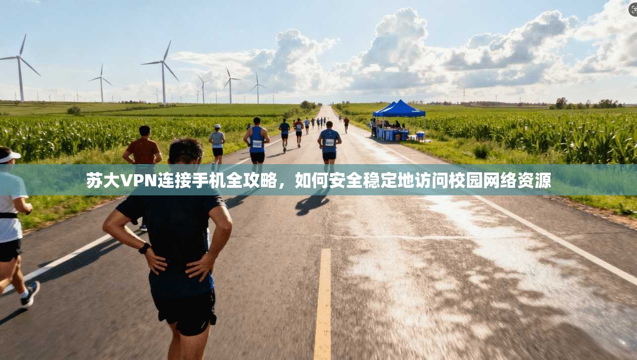 苏大VPN连接手机全攻略，如何安全稳定地访问校园网络资源