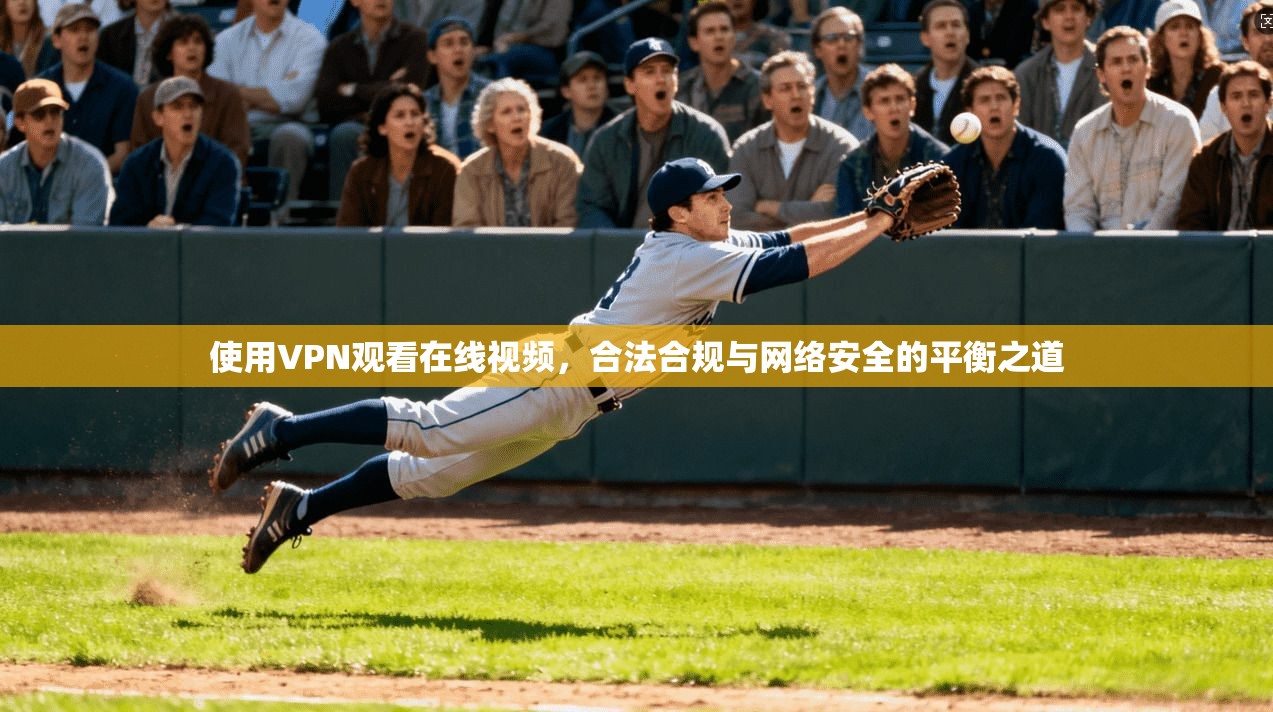 使用VPN观看在线视频，合法合规与网络安全的平衡之道