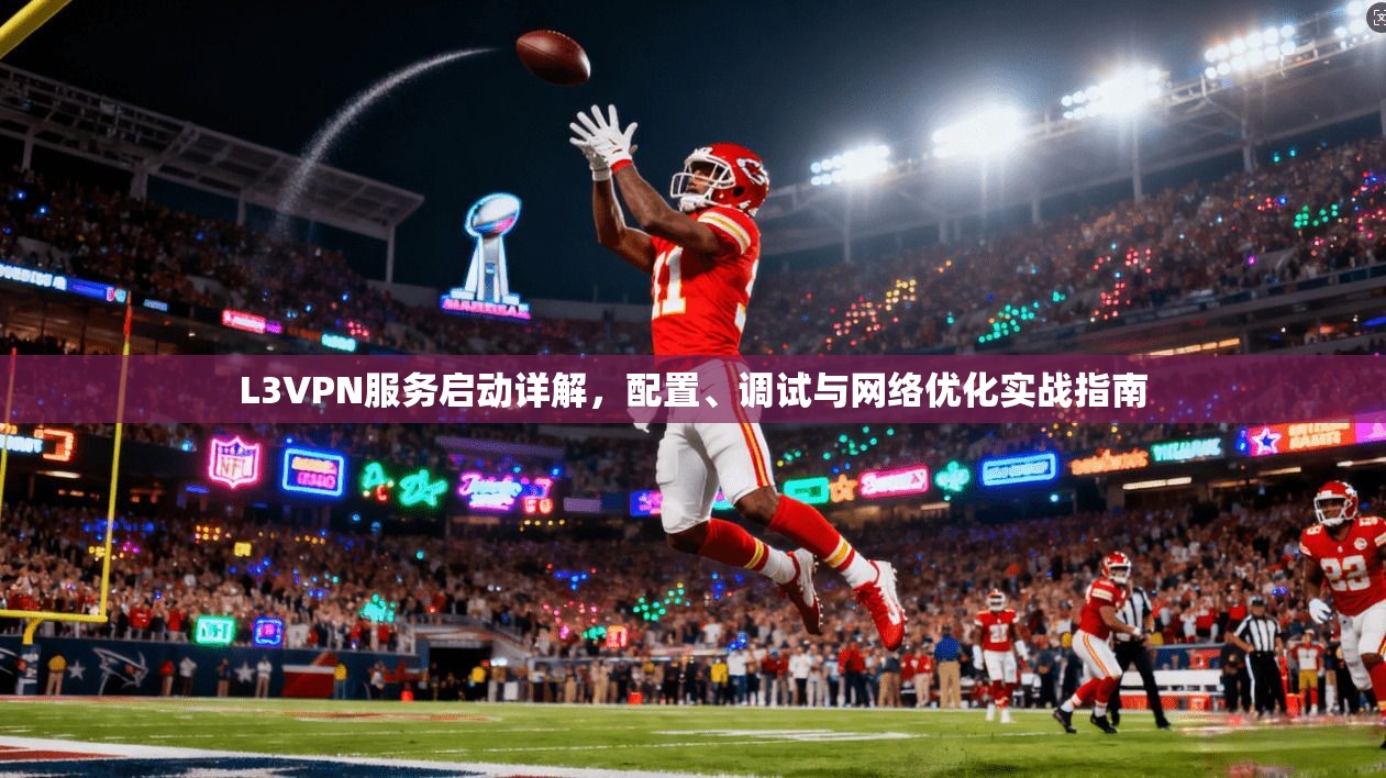 L3VPN服务启动详解，配置、调试与网络优化实战指南