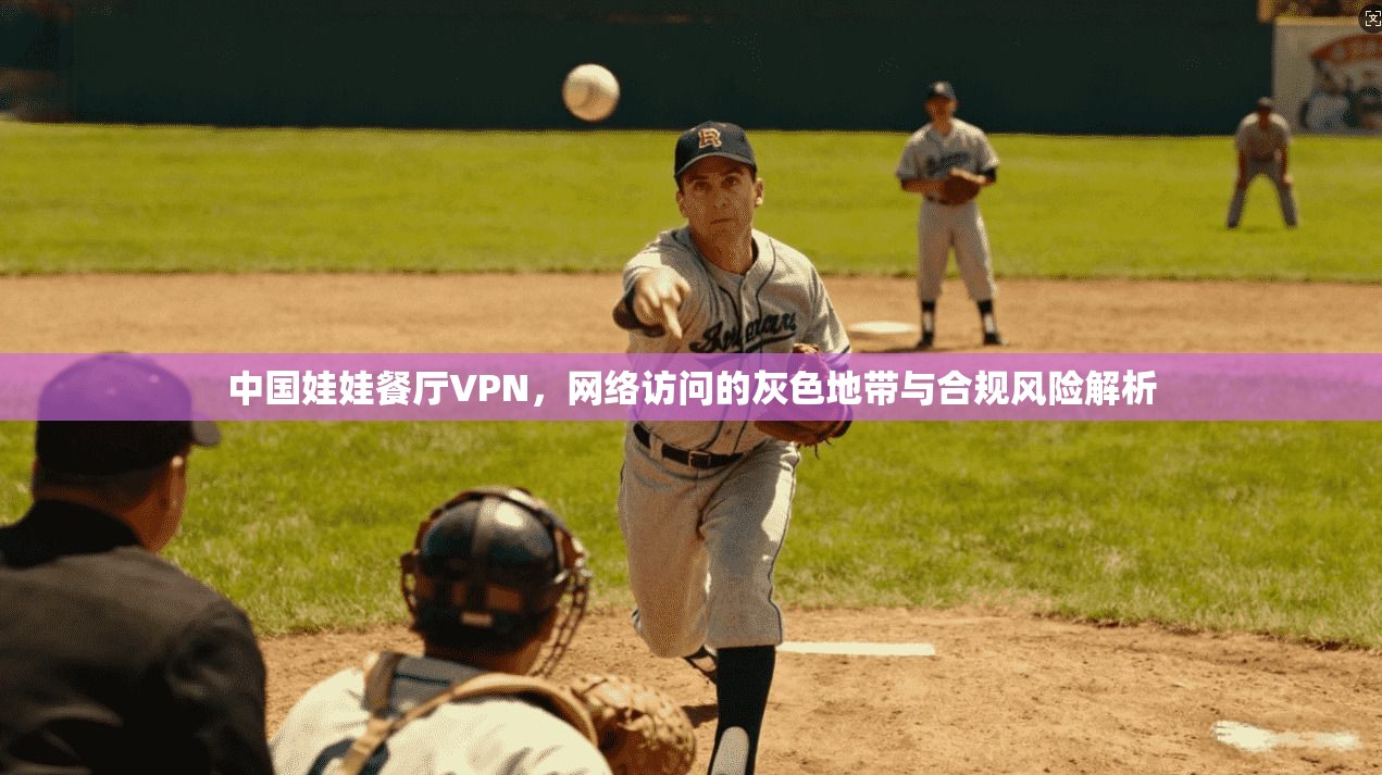 中国娃娃餐厅VPN，网络访问的灰色地带与合规风险解析