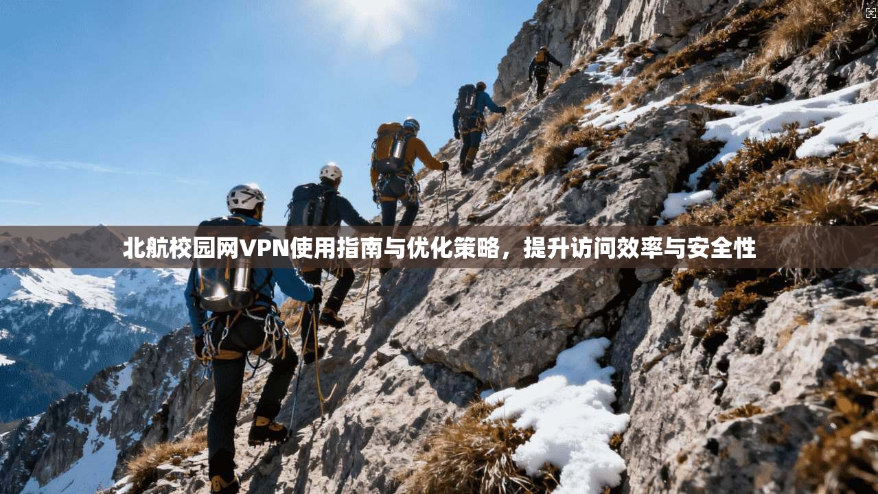 北航校园网VPN使用指南与优化策略，提升访问效率与安全性