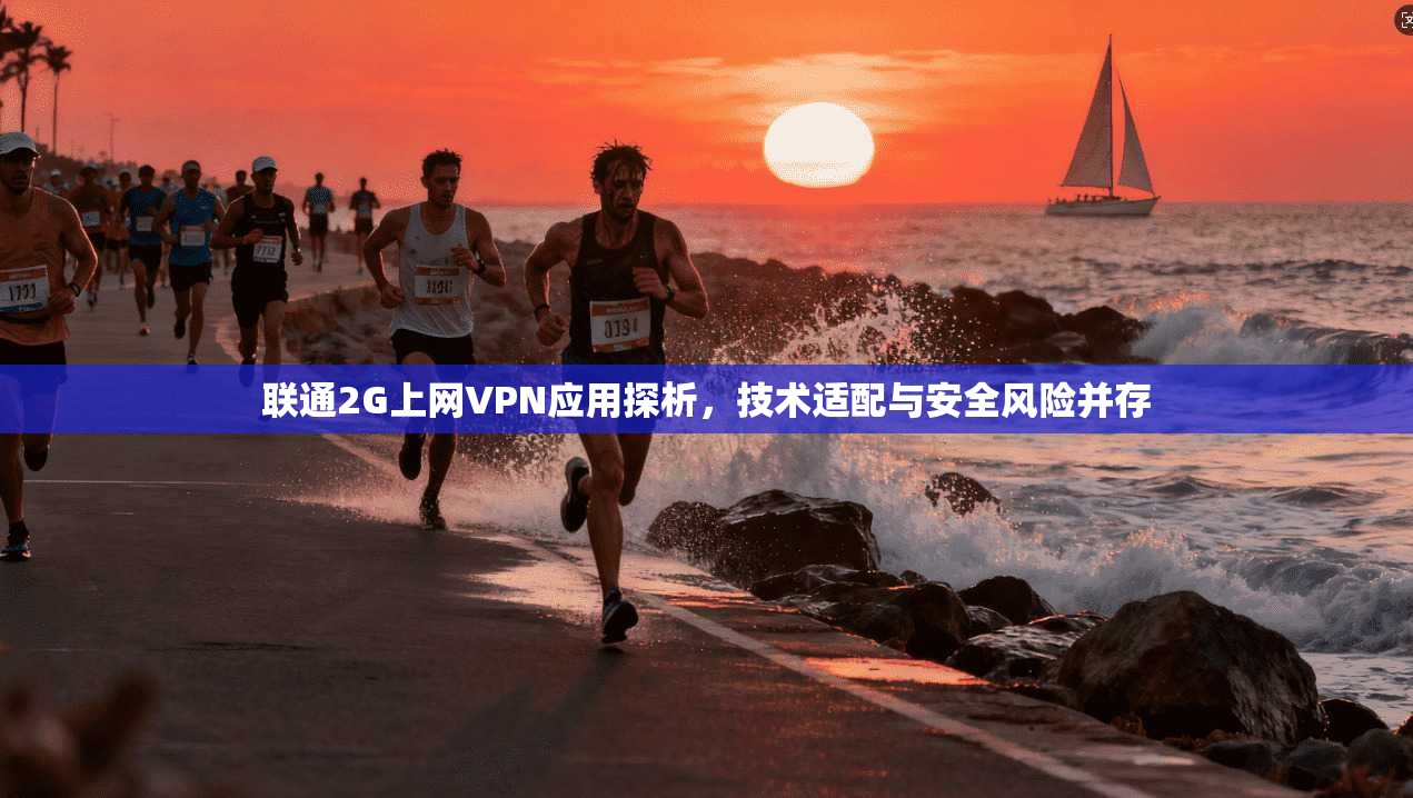联通2G上网VPN应用探析，技术适配与安全风险并存