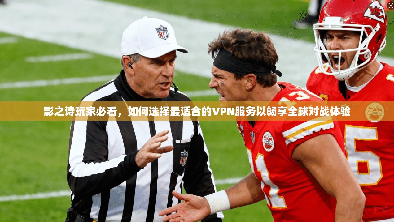 影之诗玩家必看，如何选择最适合的VPN服务以畅享全球对战体验