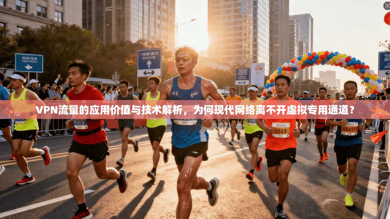 VPN流量的应用价值与技术解析，为何现代网络离不开虚拟专用通道？