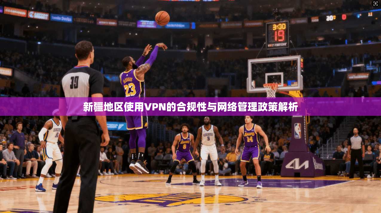 新疆地区使用VPN的合规性与网络管理政策解析