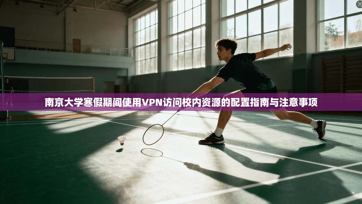 南京大学寒假期间使用VPN访问校内资源的配置指南与注意事项