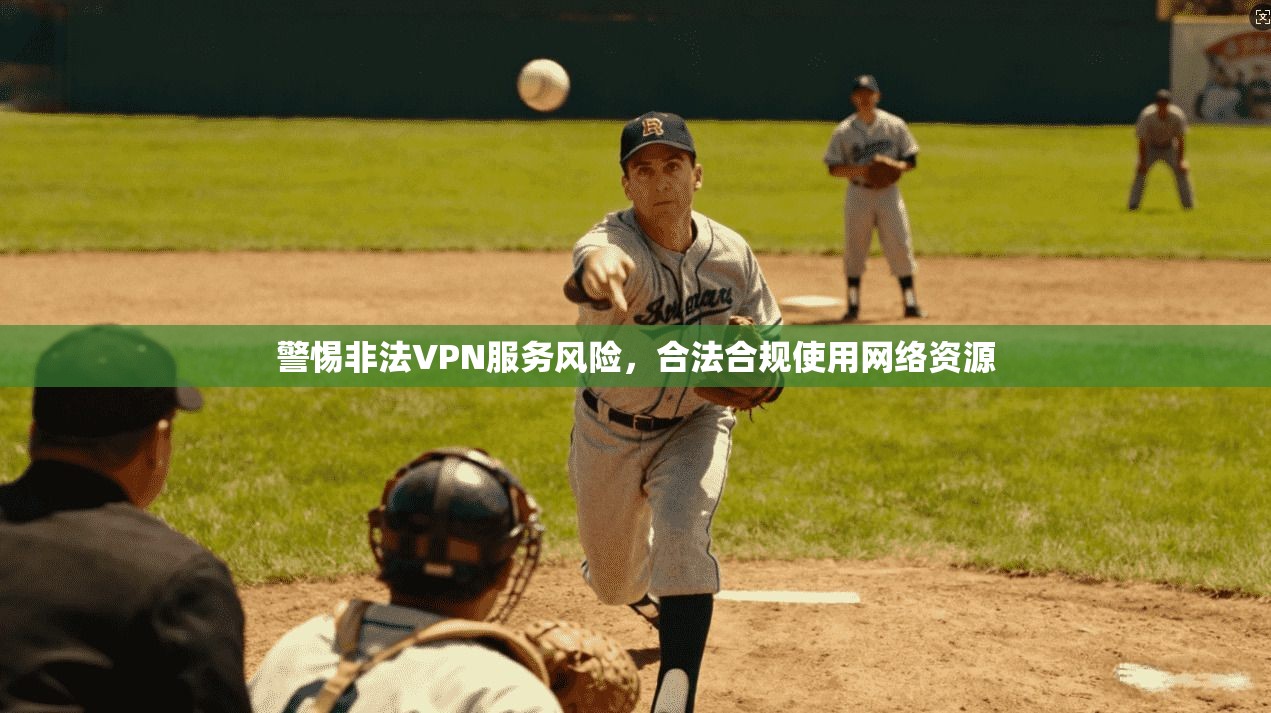 警惕非法VPN服务风险，合法合规使用网络资源
