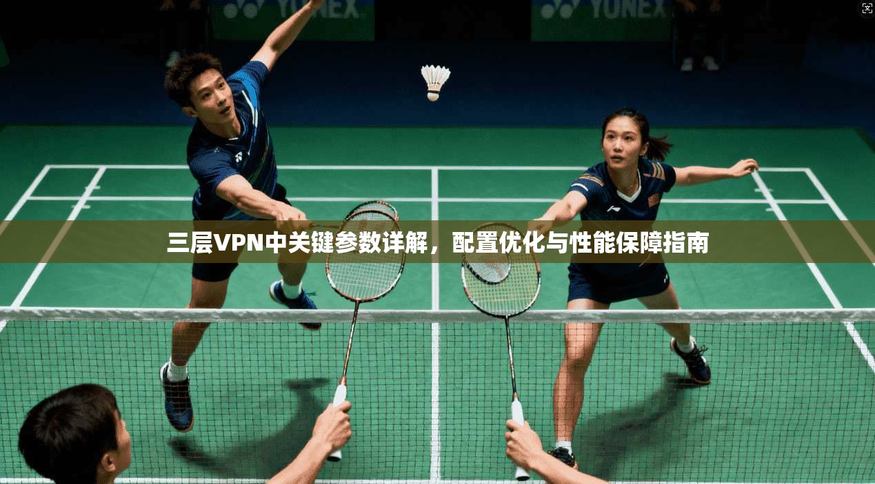 三层VPN中关键参数详解，配置优化与性能保障指南