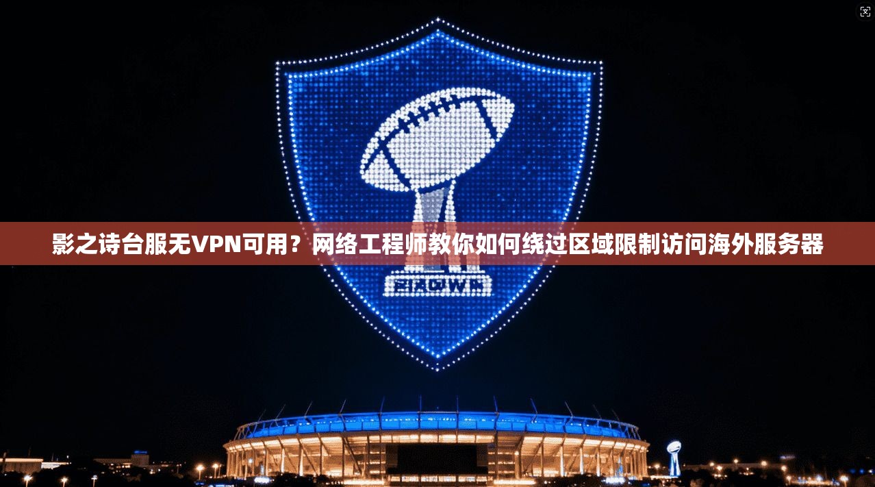 影之诗台服无VPN可用？网络工程师教你如何绕过区域限制访问海外服务器