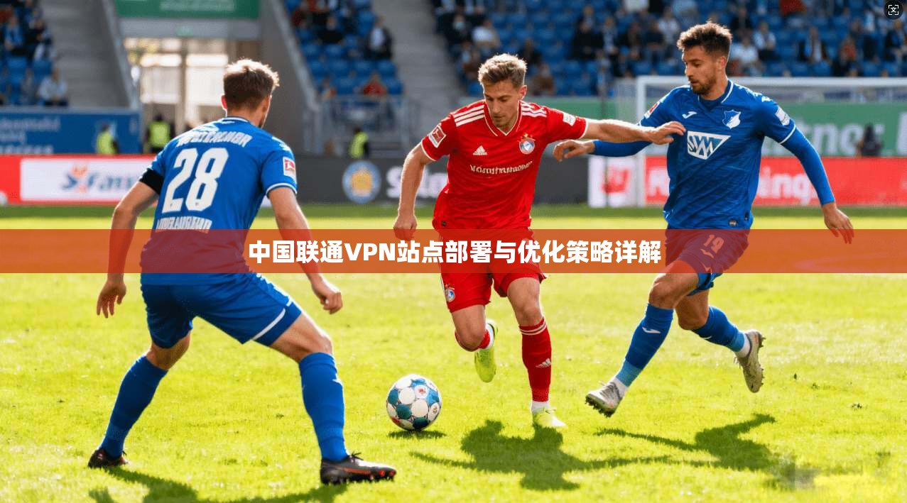 中国联通VPN站点部署与优化策略详解