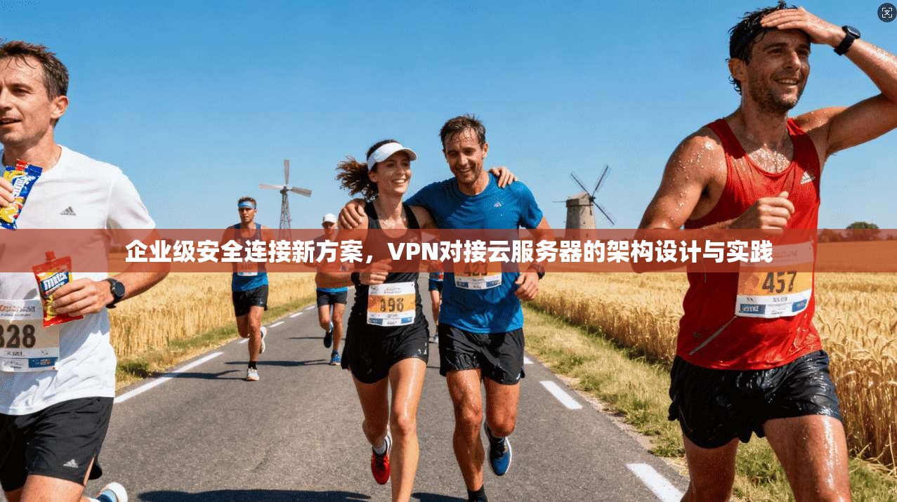 企业级安全连接新方案，VPN对接云服务器的架构设计与实践