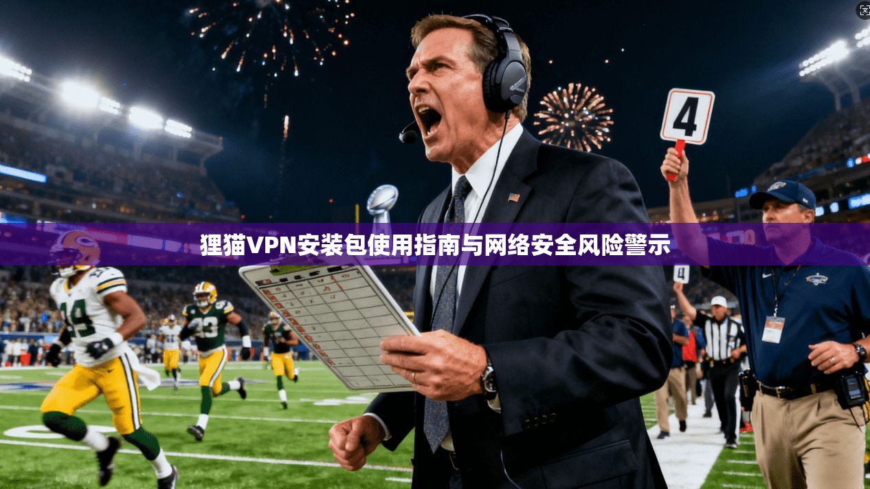 狸猫VPN安装包使用指南与网络安全风险警示