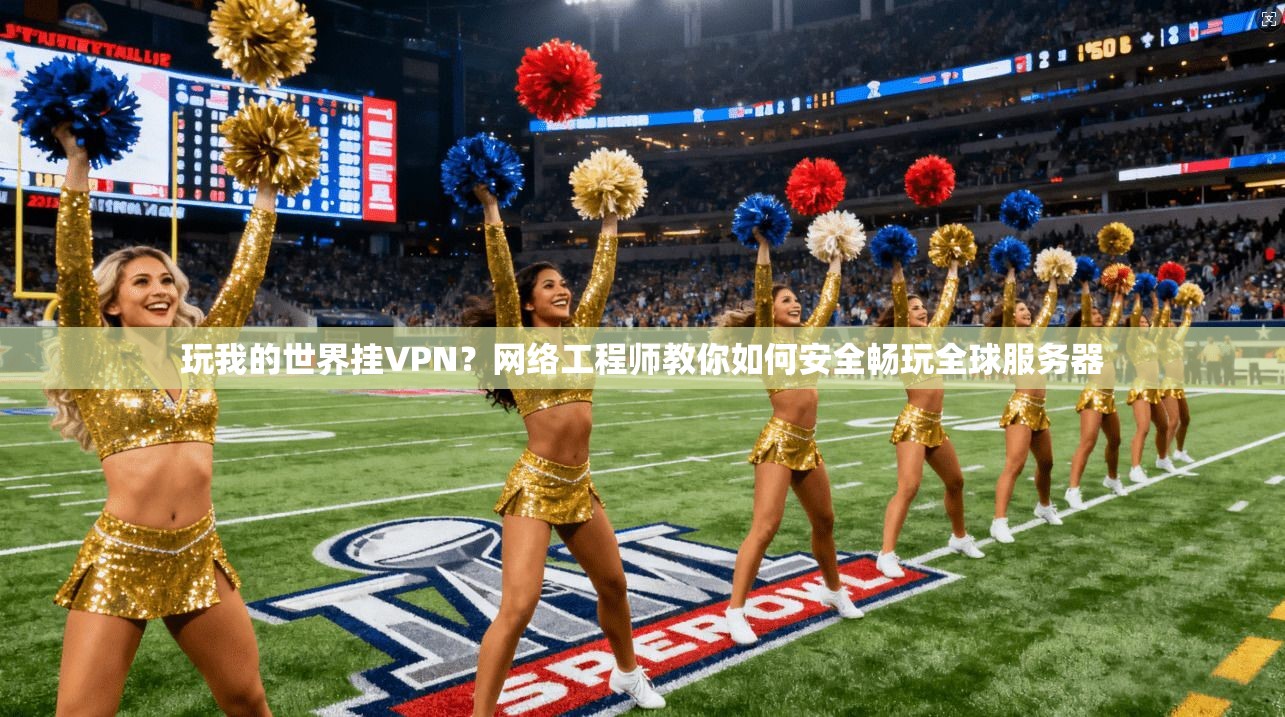 玩我的世界挂VPN？网络工程师教你如何安全畅玩全球服务器
