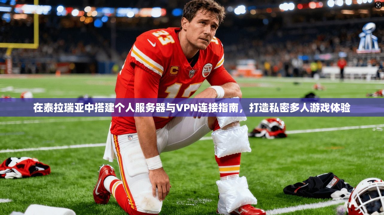 在泰拉瑞亚中搭建个人服务器与VPN连接指南，打造私密多人游戏体验