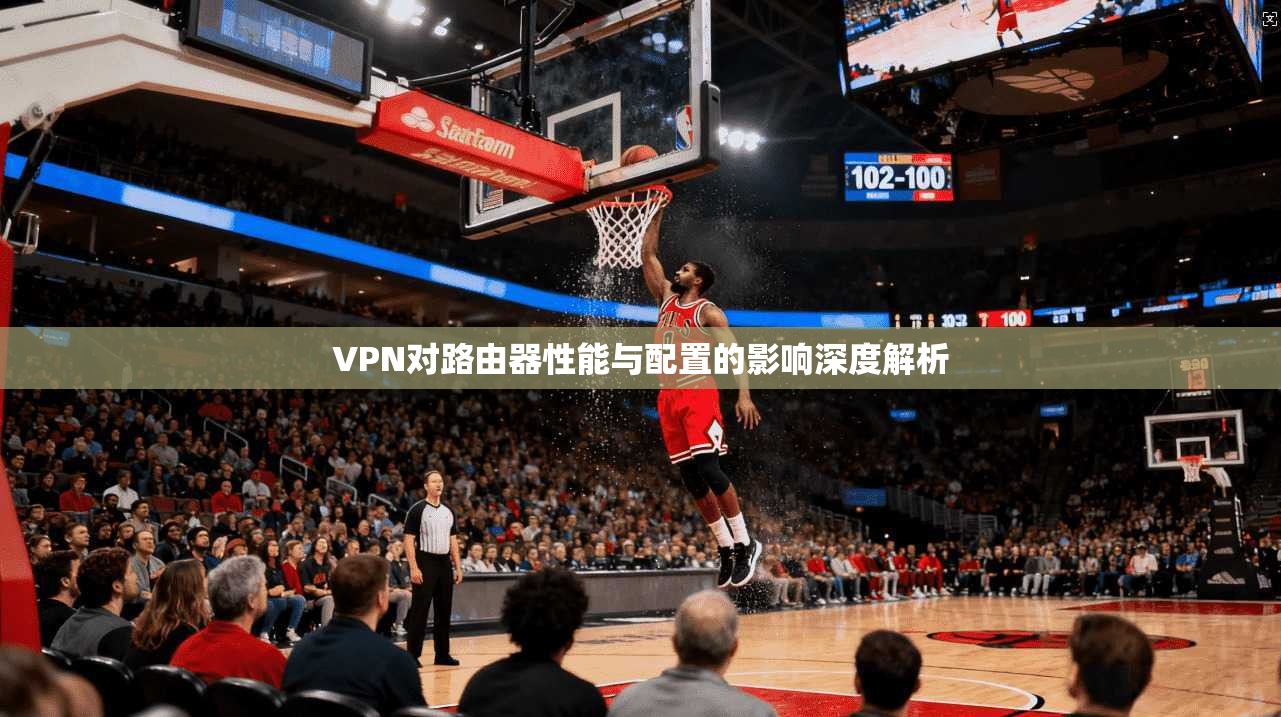 VPN对路由器性能与配置的影响深度解析