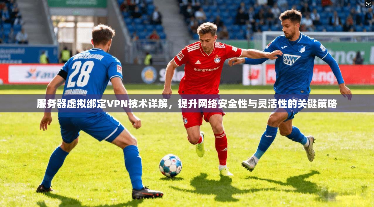 服务器虚拟绑定VPN技术详解，提升网络安全性与灵活性的关键策略