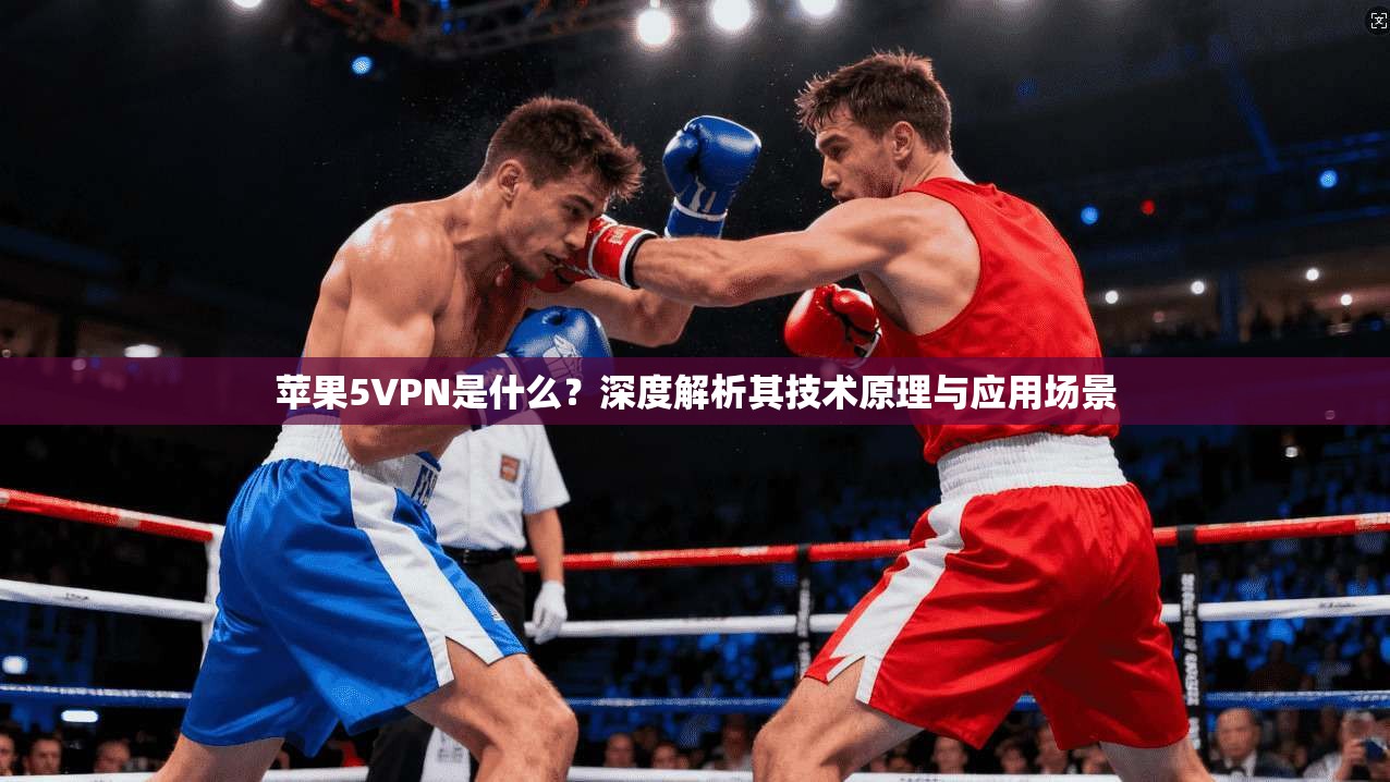 苹果5VPN是什么？深度解析其技术原理与应用场景