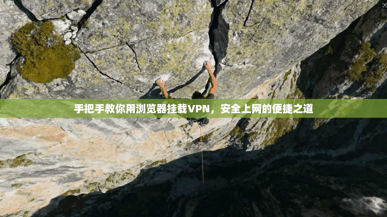 手把手教你用浏览器挂载VPN，安全上网的便捷之道
