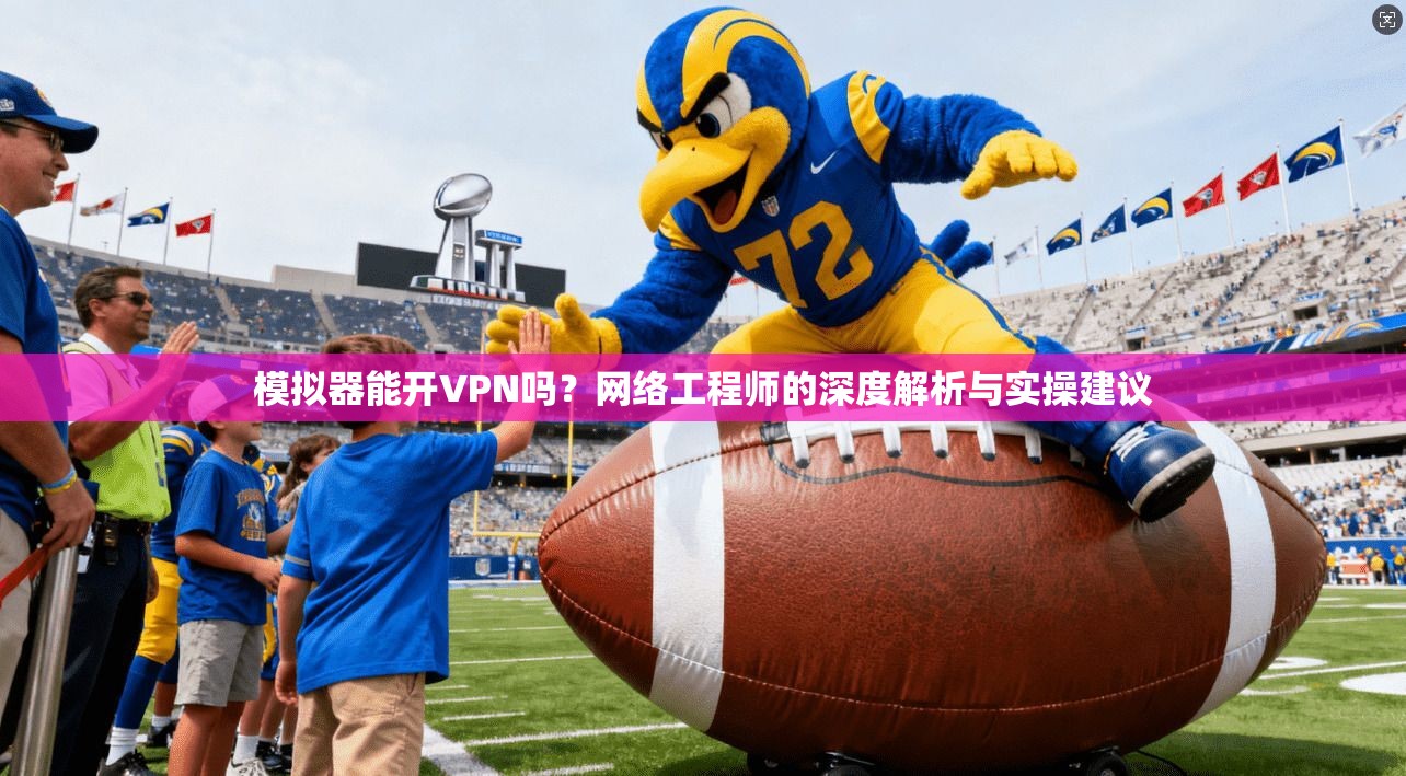 模拟器能开VPN吗？网络工程师的深度解析与实操建议