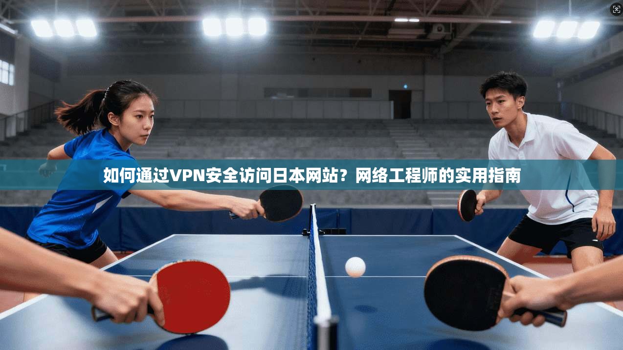 如何通过VPN安全访问日本网站？网络工程师的实用指南