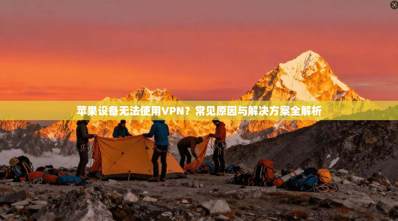 苹果设备无法使用VPN？常见原因与解决方案全解析