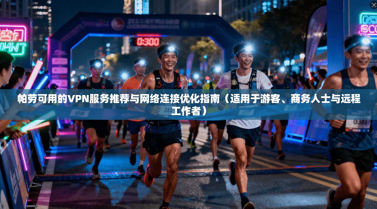 帕劳可用的VPN服务推荐与网络连接优化指南（适用于游客、商务人士与远程工作者）