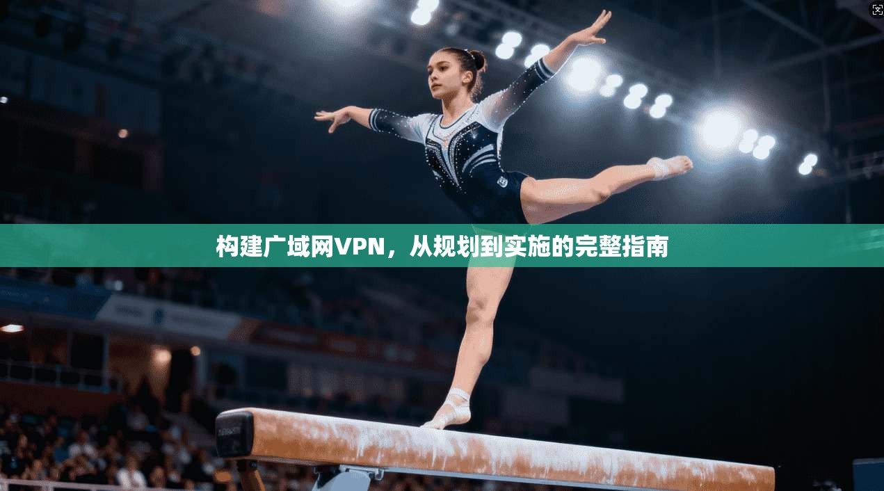 构建广域网VPN，从规划到实施的完整指南