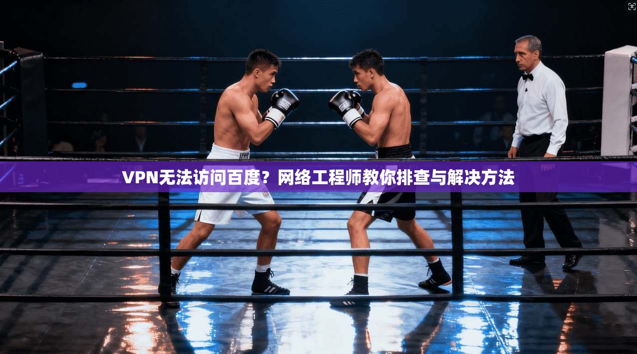VPN无法访问百度？网络工程师教你排查与解决方法