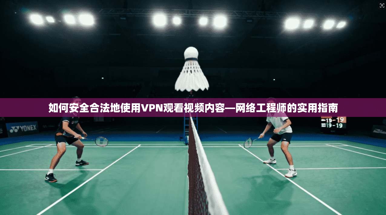 如何安全合法地使用VPN观看视频内容—网络工程师的实用指南