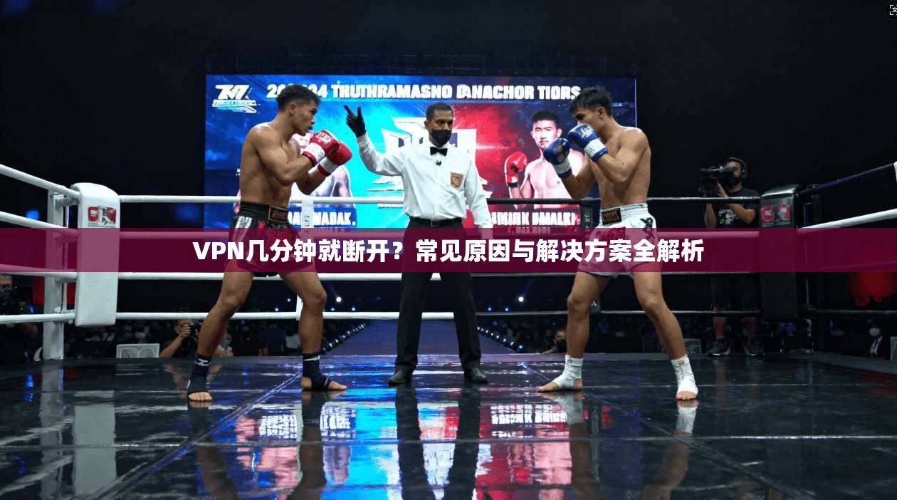 VPN几分钟就断开？常见原因与解决方案全解析