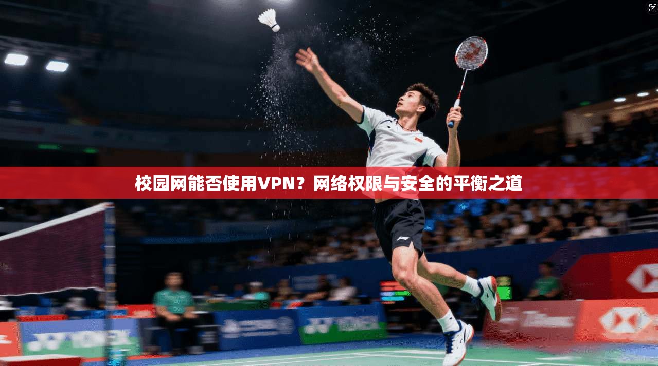 校园网能否使用VPN？网络权限与安全的平衡之道