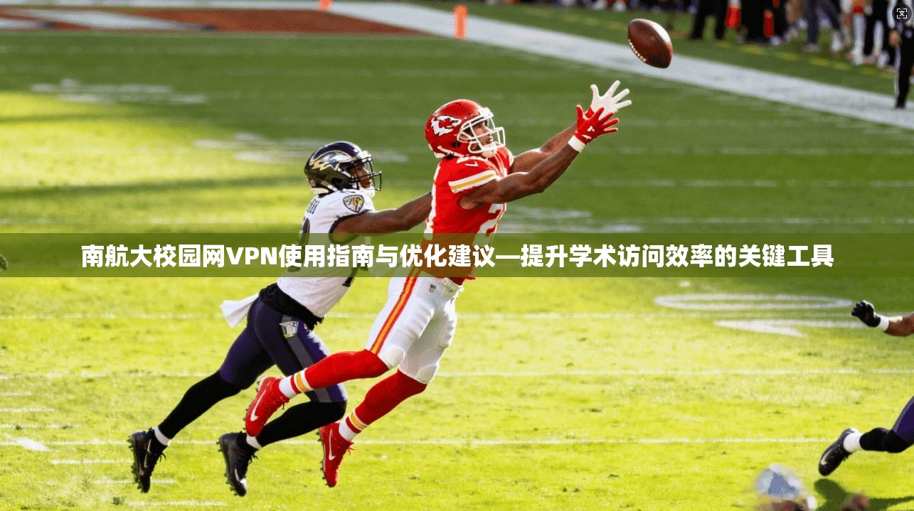 南航大校园网VPN使用指南与优化建议—提升学术访问效率的关键工具