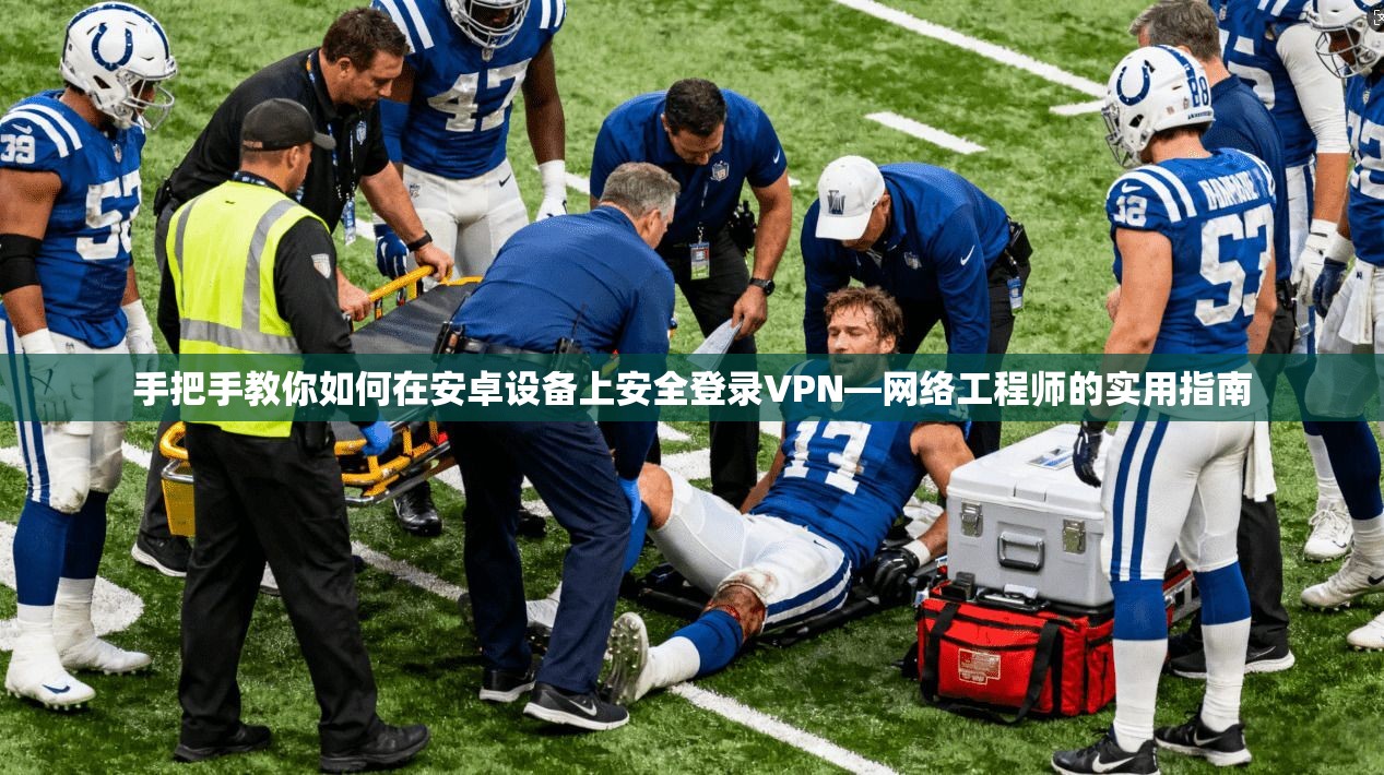 手把手教你如何在安卓设备上安全登录VPN—网络工程师的实用指南