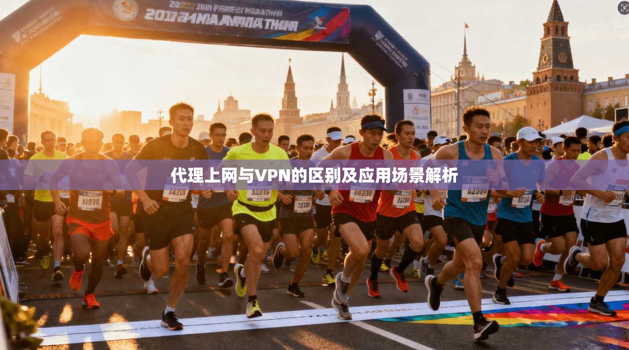 代理上网与VPN的区别及应用场景解析